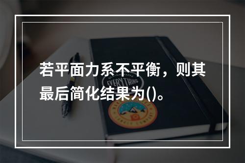 若平面力系不平衡，则其最后简化结果为()。