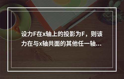 设力F在x轴上的投影为F，则该力在与x轴共面的其他任一轴上的