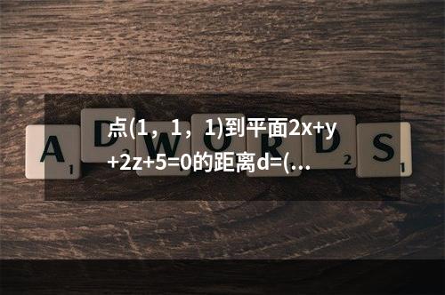 点(1，1，1)到平面2x+y+2z+5=0的距离d=()。