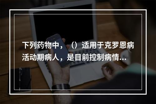 下列药物中，（）适用于克罗恩病活动期病人，是目前控制病情活动