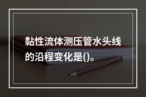 黏性流体测压管水头线的沿程变化是()。