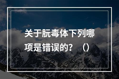 关于朊毒体下列哪项是错误的？（）