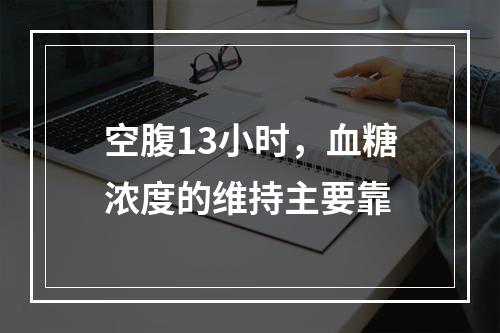 空腹13小时，血糖浓度的维持主要靠