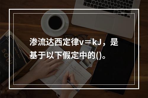 渗流达西定律v＝kJ，是基于以下假定中的()。