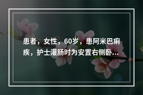 患者，女性，60岁，患阿米巴痢疾，护士灌肠时为安置右侧卧位，