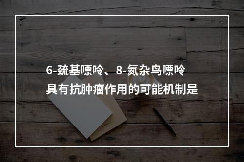 6-巯基嘌呤、8-氮杂鸟嘌呤具有抗肿瘤作用的可能机制是