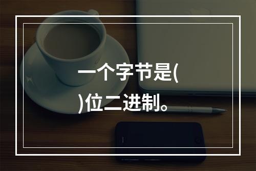 一个字节是()位二进制。