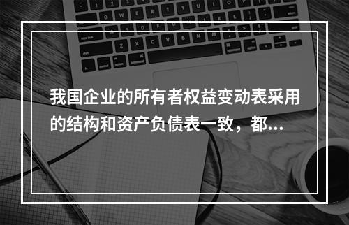 我国企业的所有者权益变动表采用的结构和资产负债表一致，都属于