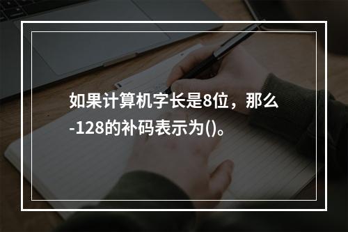 如果计算机字长是8位，那么-128的补码表示为()。