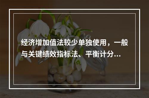 经济增加值法较少单独使用，一般与关键绩效指标法、平衡计分卡等