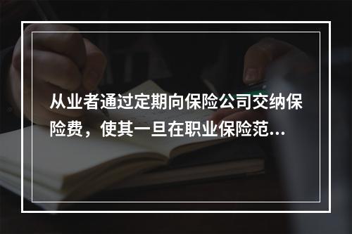 从业者通过定期向保险公司交纳保险费，使其一旦在职业保险范围内