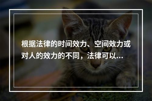 根据法律的时间效力、空间效力或对人的效力的不同，法律可以划分