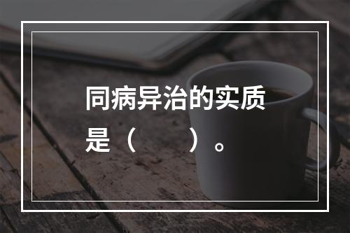 同病异治的实质是（　　）。