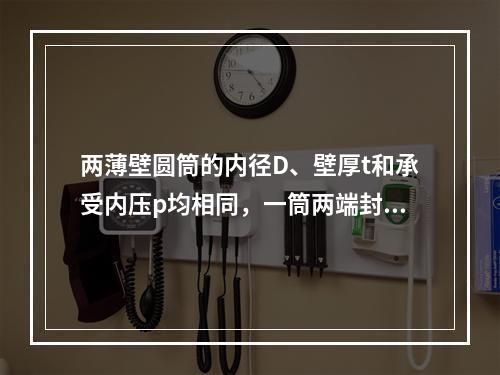 两薄壁圆筒的内径D、壁厚t和承受内压p均相同，一筒两端封闭，