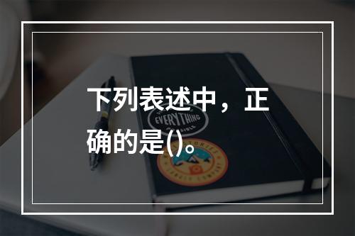 下列表述中，正确的是()。