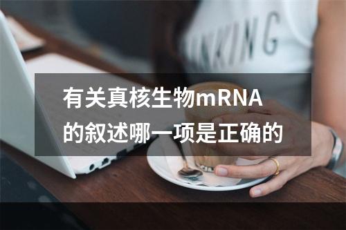 有关真核生物mRNA的叙述哪一项是正确的