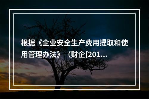 根据《企业安全生产费用提取和使用管理办法》（财企[2012]