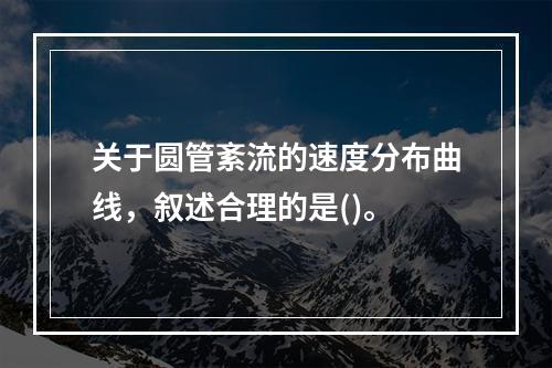 关于圆管紊流的速度分布曲线，叙述合理的是()。