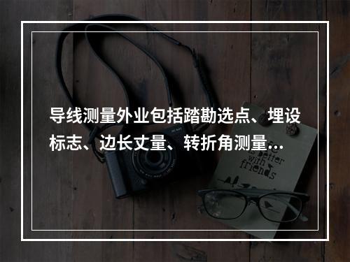 导线测量外业包括踏勘选点、埋设标志、边长丈量、转折角测量和(