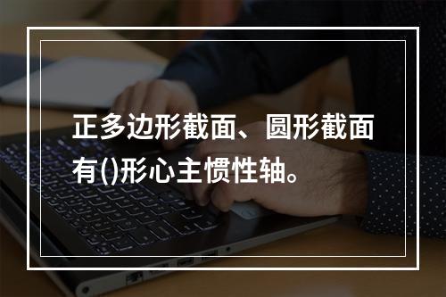 正多边形截面、圆形截面有()形心主惯性轴。