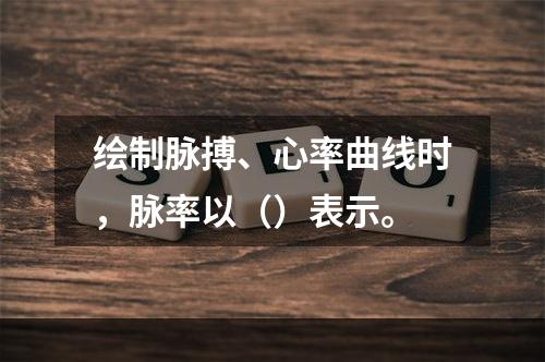 绘制脉搏、心率曲线时，脉率以（）表示。