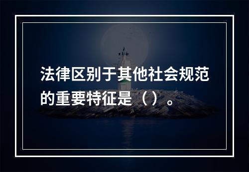 法律区别于其他社会规范的重要特征是（ ）。