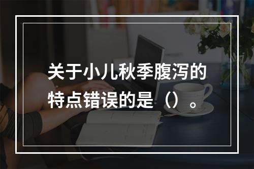 关于小儿秋季腹泻的特点错误的是（）。