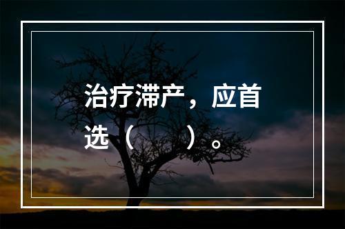 治疗滞产，应首选（　　）。