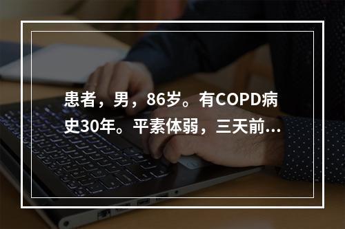 患者，男，86岁。有COPD病史30年。平素体弱，三天前受凉