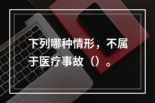 下列哪种情形，不属于医疗事故（）。