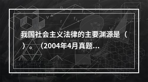 我国社会主义法律的主要渊源是（ ）。（2004年4月真题）