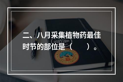 二、八月采集植物药最佳时节的部位是（　　）。