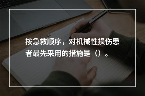 按急救顺序，对机械性损伤患者最先采用的措施是（）。