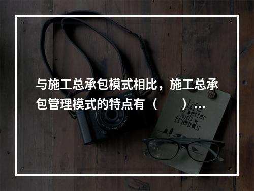 与施工总承包模式相比，施工总承包管理模式的特点有（　　）。