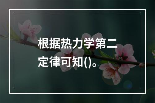 根据热力学第二定律可知()。