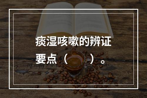 痰湿咳嗽的辨证要点（　　）。