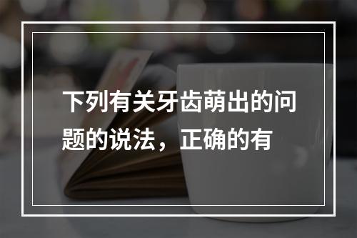 下列有关牙齿萌出的问题的说法，正确的有