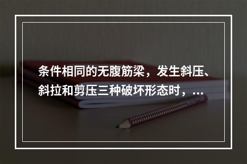 条件相同的无腹筋梁，发生斜压、斜拉和剪压三种破坏形态时，以下