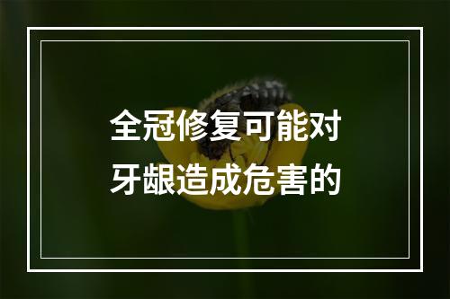 全冠修复可能对牙龈造成危害的