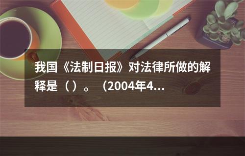 我国《法制日报》对法律所做的解释是（ ）。（2004年4月真