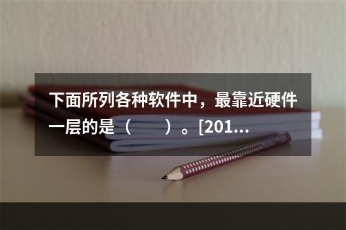 下面所列各种软件中，最靠近硬件一层的是（　　）。[2012年