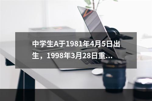 中学生A于1981年4月5日出生，1998年3月28日重伤一