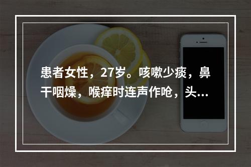 患者女性，27岁。咳嗽少痰，鼻干咽燥，喉痒时连声作呛，头痛