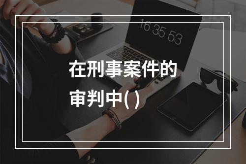 在刑事案件的审判中( )