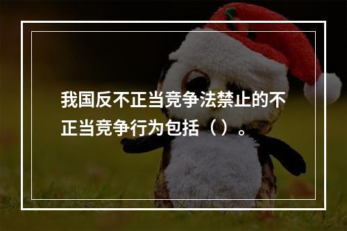 我国反不正当竞争法禁止的不正当竞争行为包括（ ）。