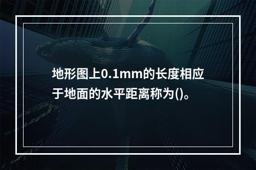 地形图上0.1mm的长度相应于地面的水平距离称为()。