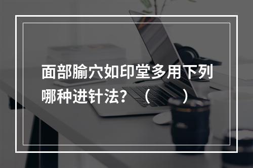 面部腧穴如印堂多用下列哪种进针法？（　　）