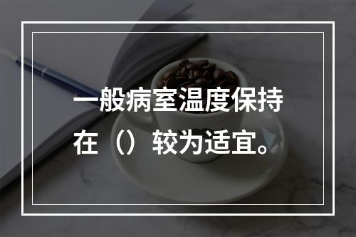 一般病室温度保持在（）较为适宜。