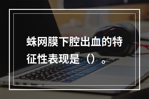 蛛网膜下腔出血的特征性表现是（）。