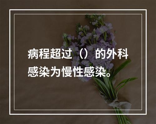 病程超过（）的外科感染为慢性感染。